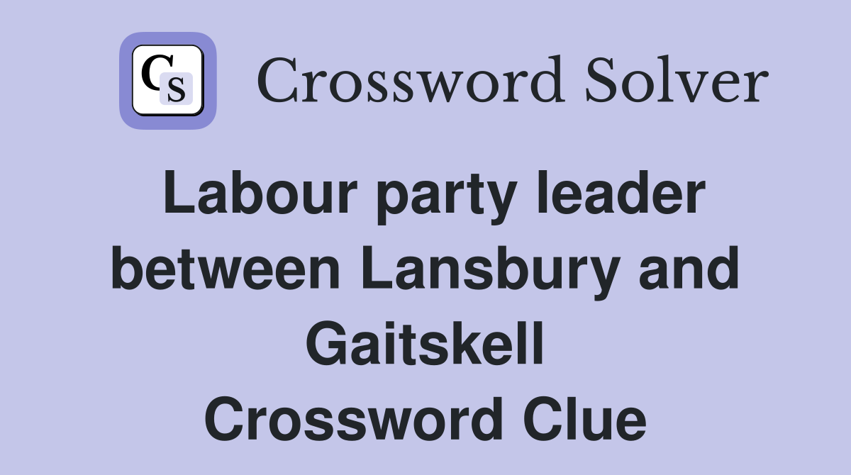 Labour party leader between Lansbury and Gaitskell Crossword Clue