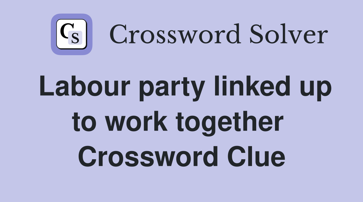 Labour party linked up to work together  Crossword Clue