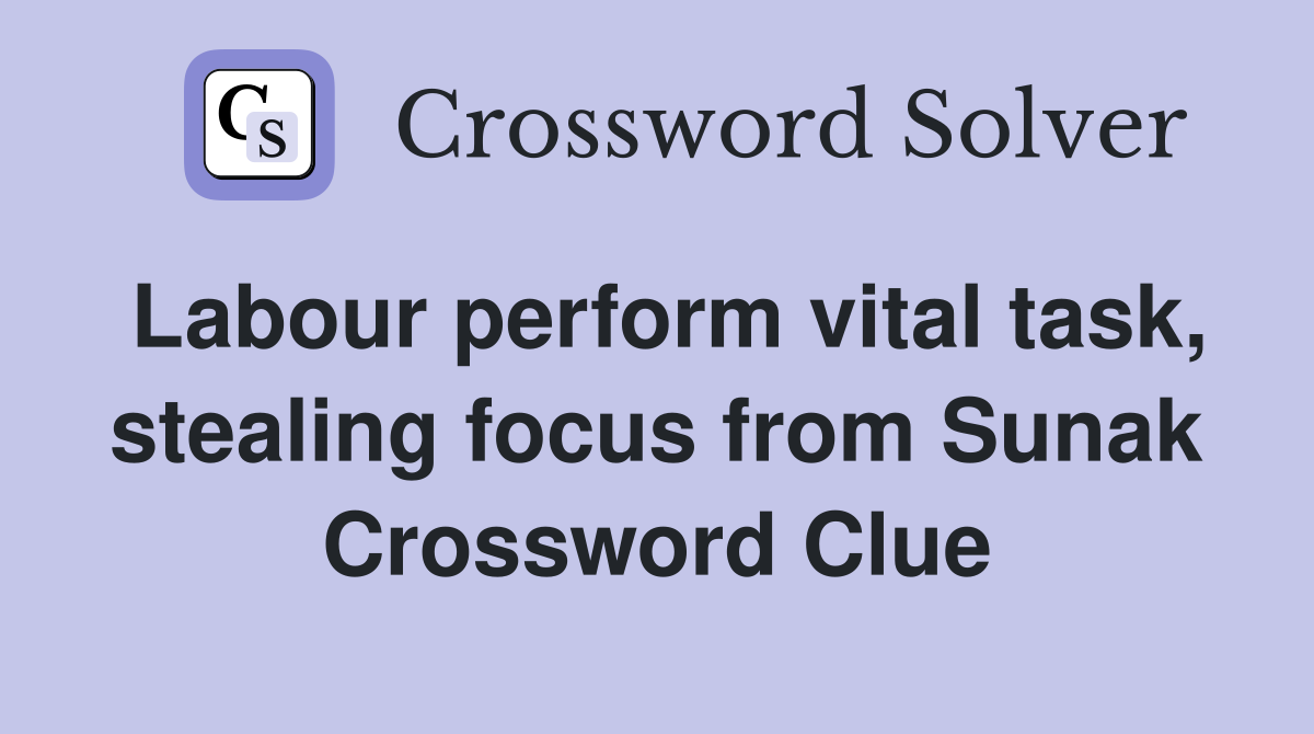 Labour perform vital task, stealing focus from Sunak Crossword Clue