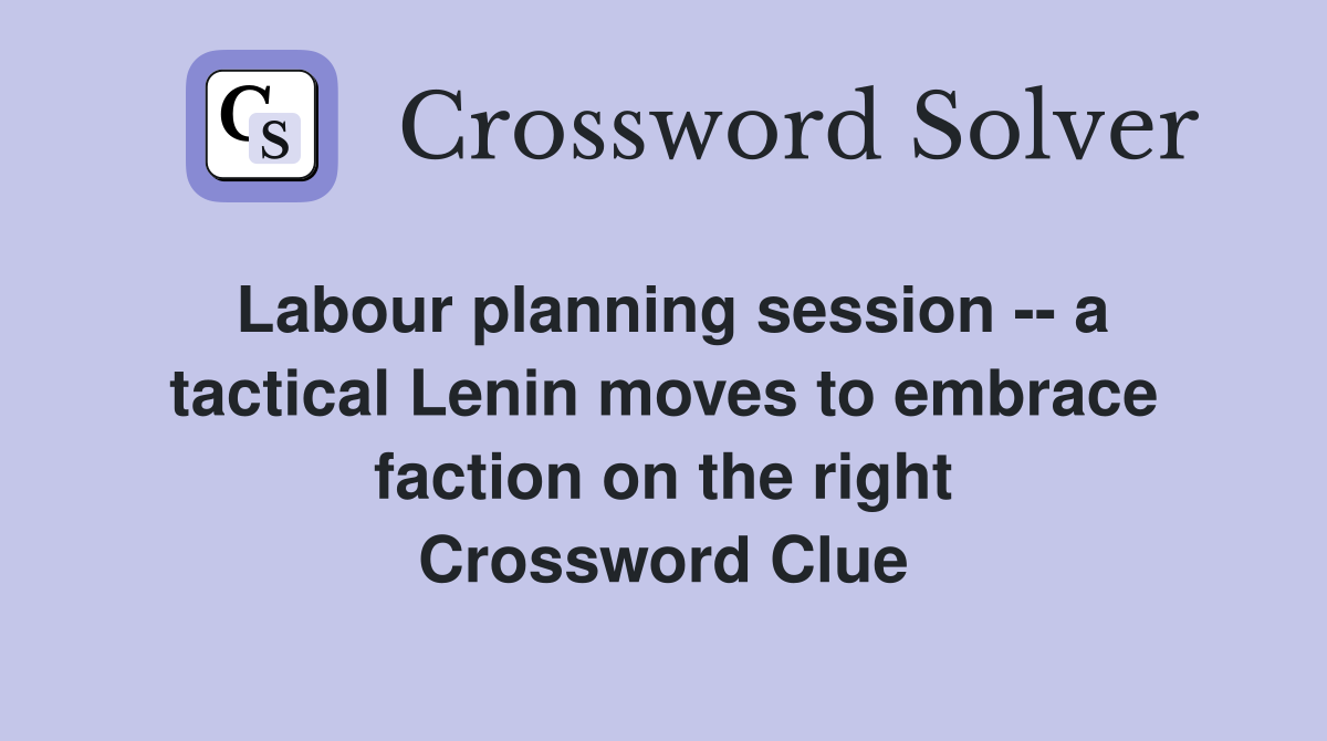 Labour planning session -- a tactical Lenin moves to embrace faction on the right Crossword Clue