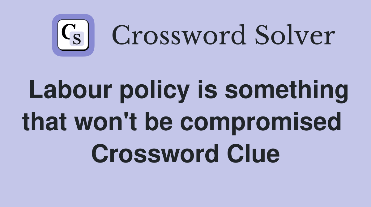 Labour policy is something that won't be compromised  Crossword Clue