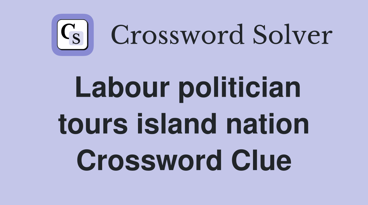 Labour politician tours island nation Crossword Clue