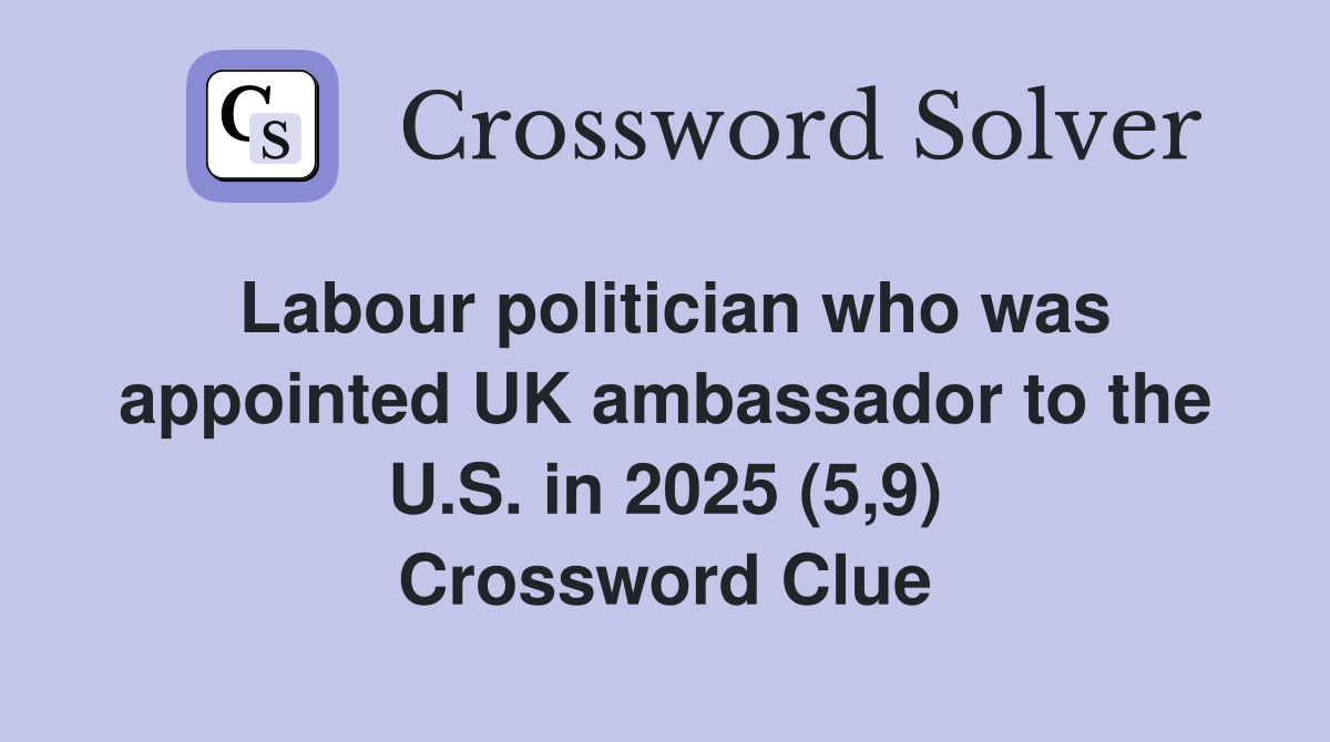 Labour politician who was appointed UK ambassador to the U.S. in 2025 (5,9) Crossword Clue