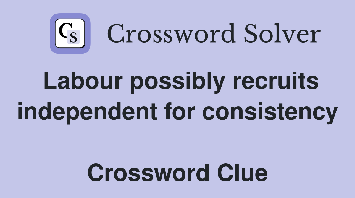 Labour possibly recruits independent for consistency  Crossword Clue