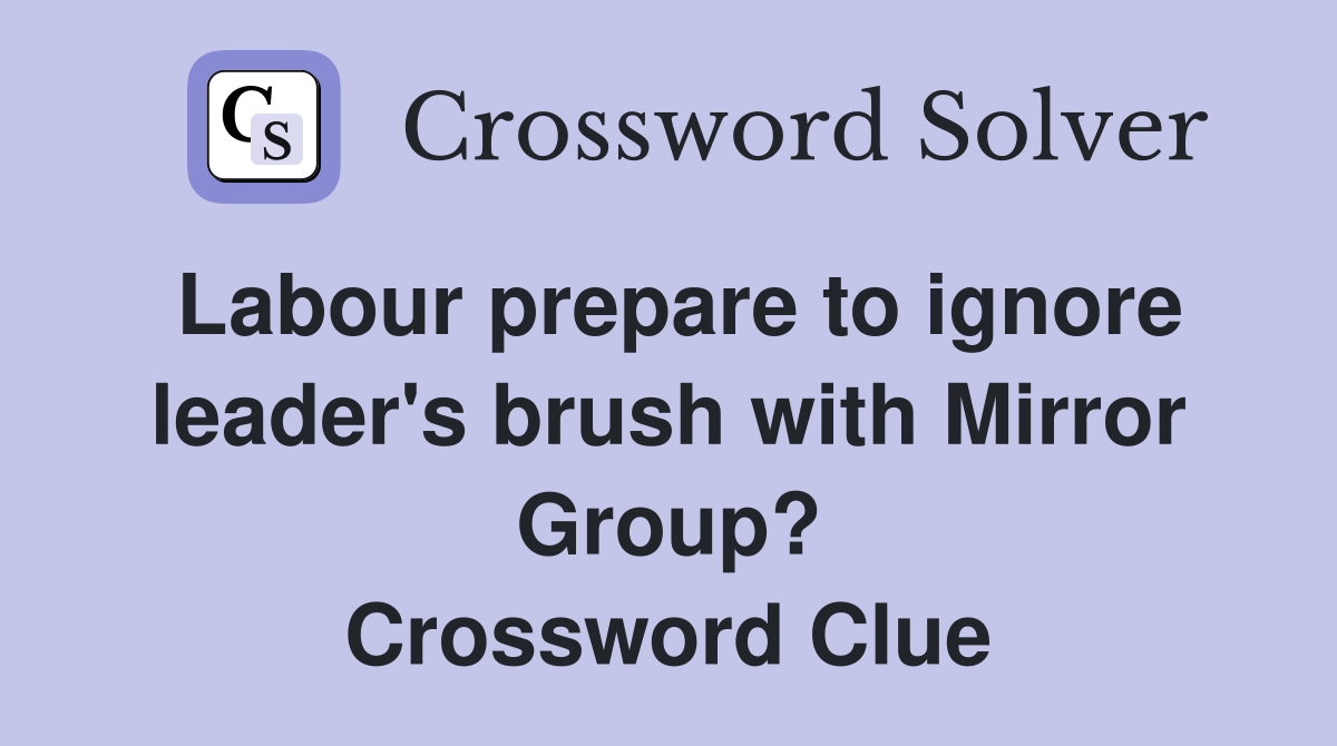 Labour prepare to ignore leader's brush with Mirror Group? Crossword Clue