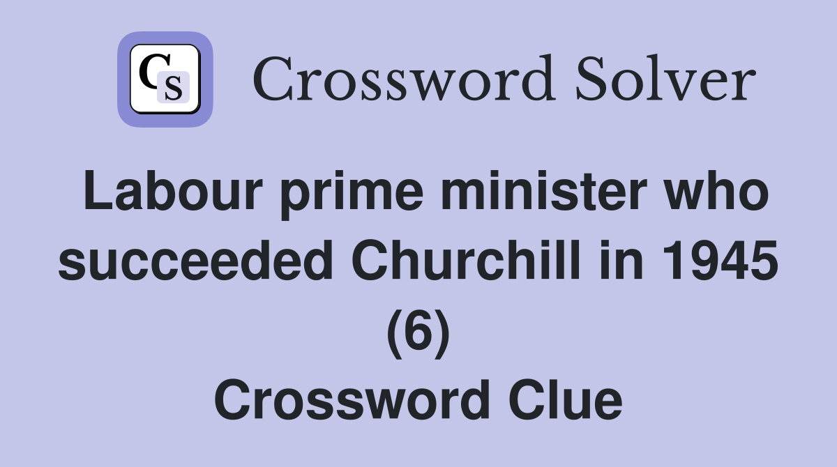 Labour prime minister who succeeded Churchill in 1945 (6) Crossword Clue