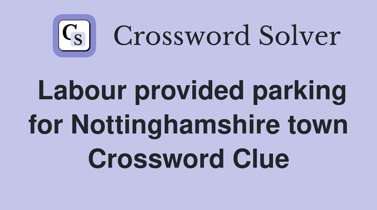 Labour provided parking for Nottinghamshire town Crossword Clue