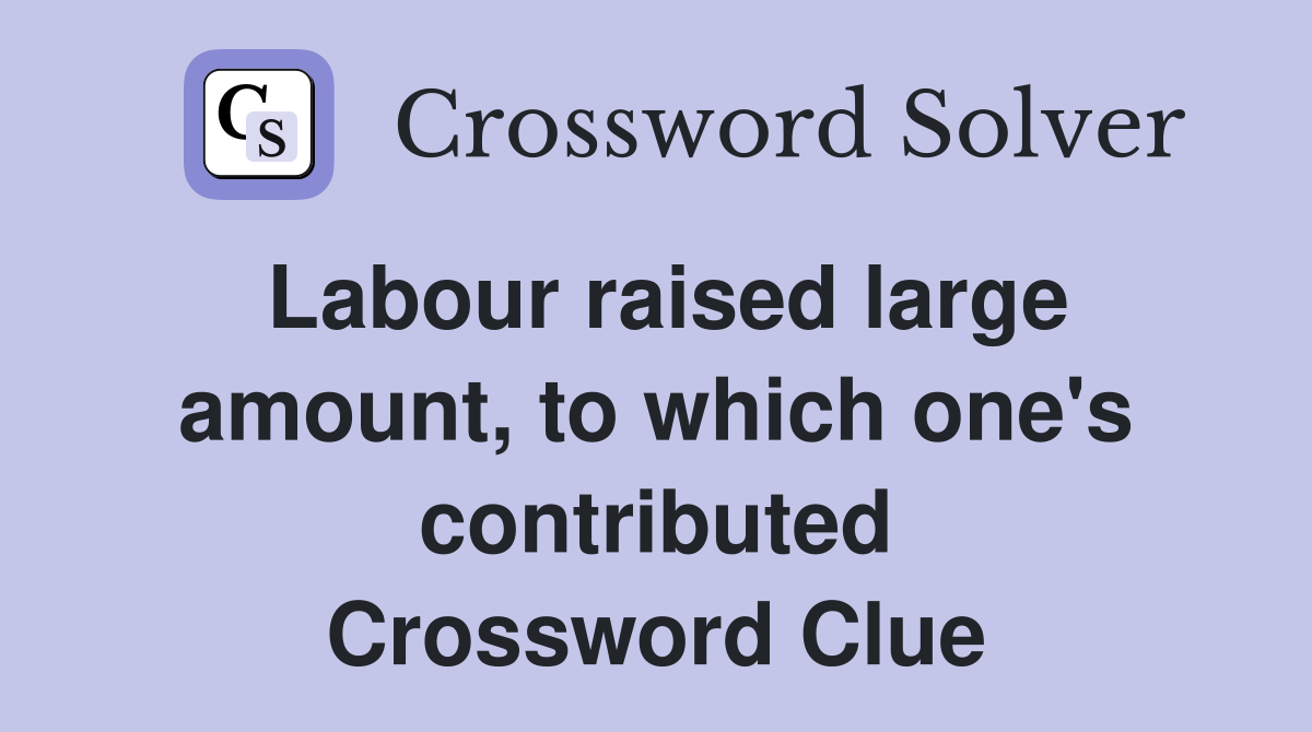 Labour raised large amount, to which one's contributed Crossword Clue