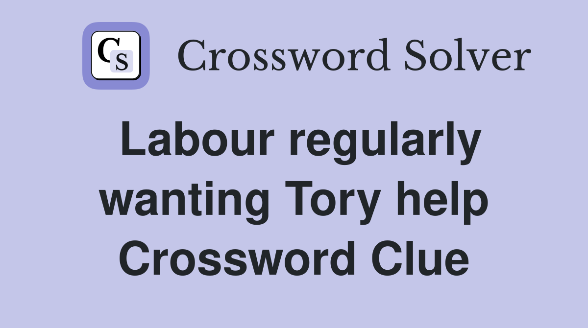 Labour regularly wanting Tory help Crossword Clue
