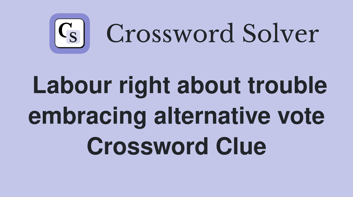 Labour right about trouble embracing alternative vote Crossword Clue