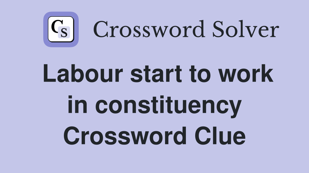 Labour start to work in constituency Crossword Clue