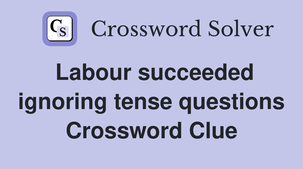 Labour succeeded ignoring tense questions Crossword Clue