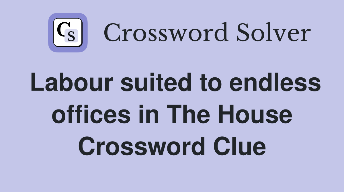 Labour suited to endless offices in The House Crossword Clue