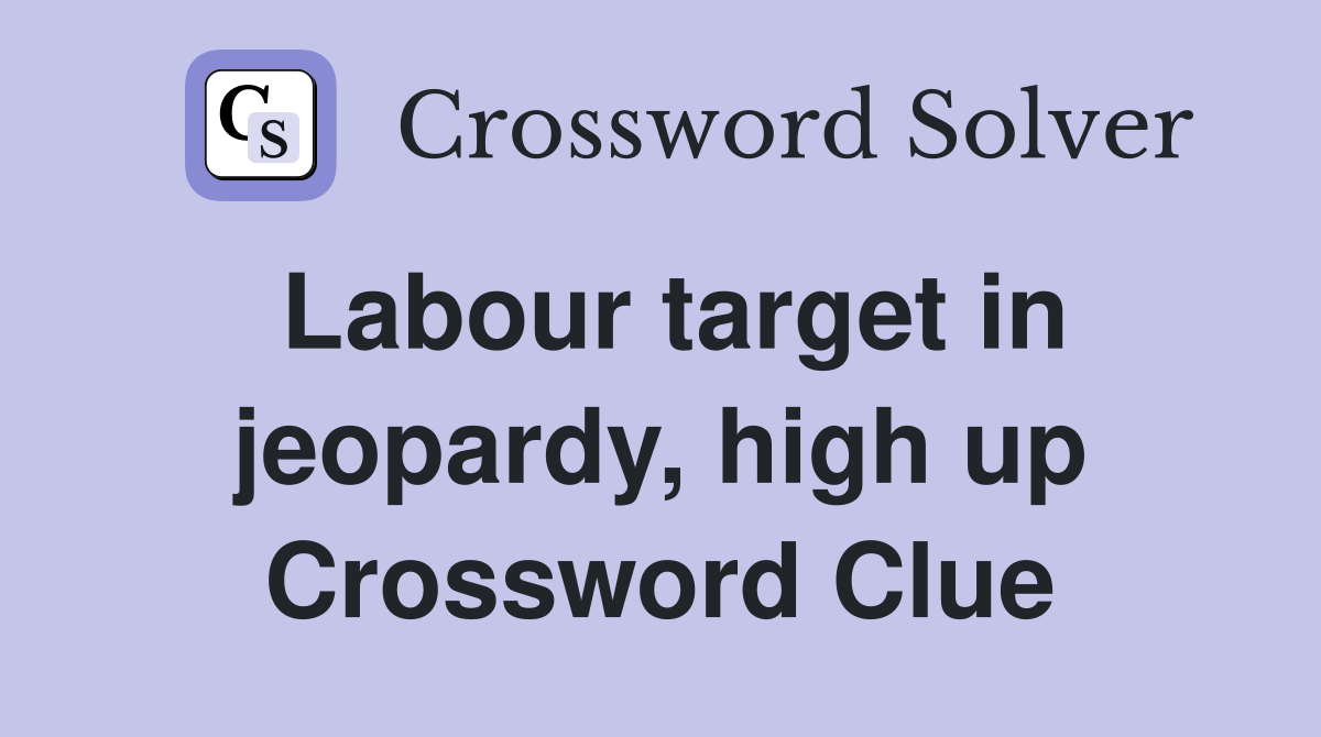 Labour target in jeopardy, high up Crossword Clue