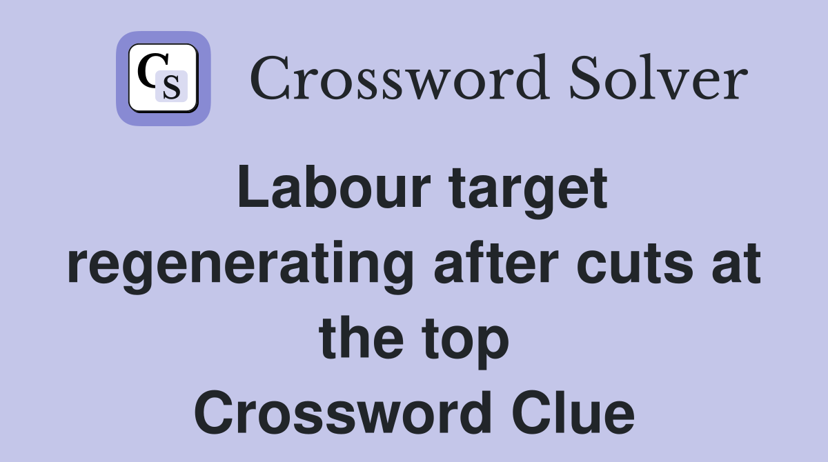 Labour target regenerating after cuts at the top Crossword Clue
