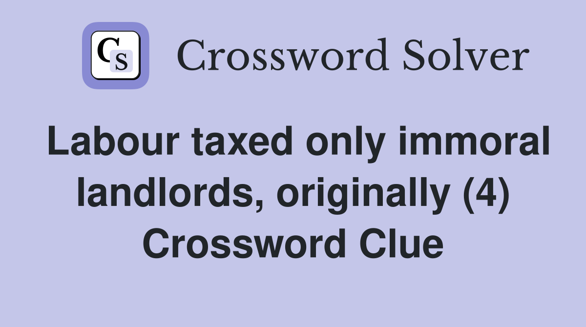 Labour taxed only immoral landlords, originally (4) Crossword Clue