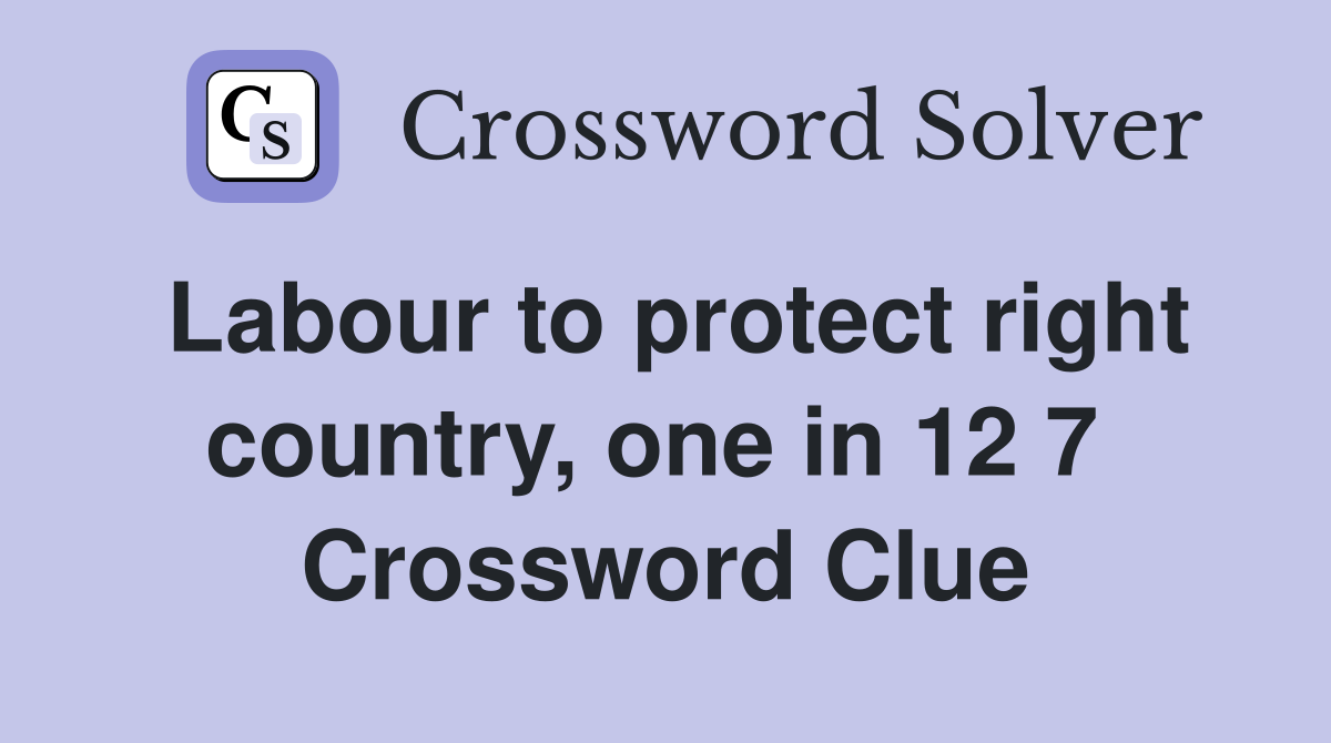 Labour to protect right country, one in 12 7  Crossword Clue