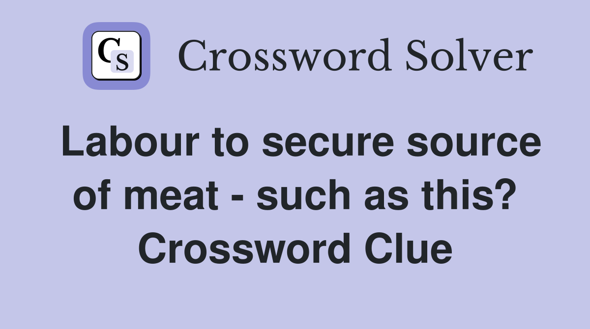 Labour to secure source of meat - such as this? Crossword Clue
