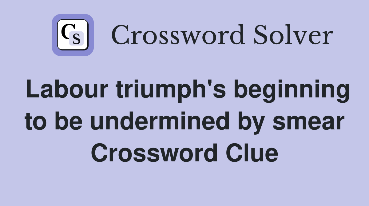 Labour triumph's beginning to be undermined by smear Crossword Clue