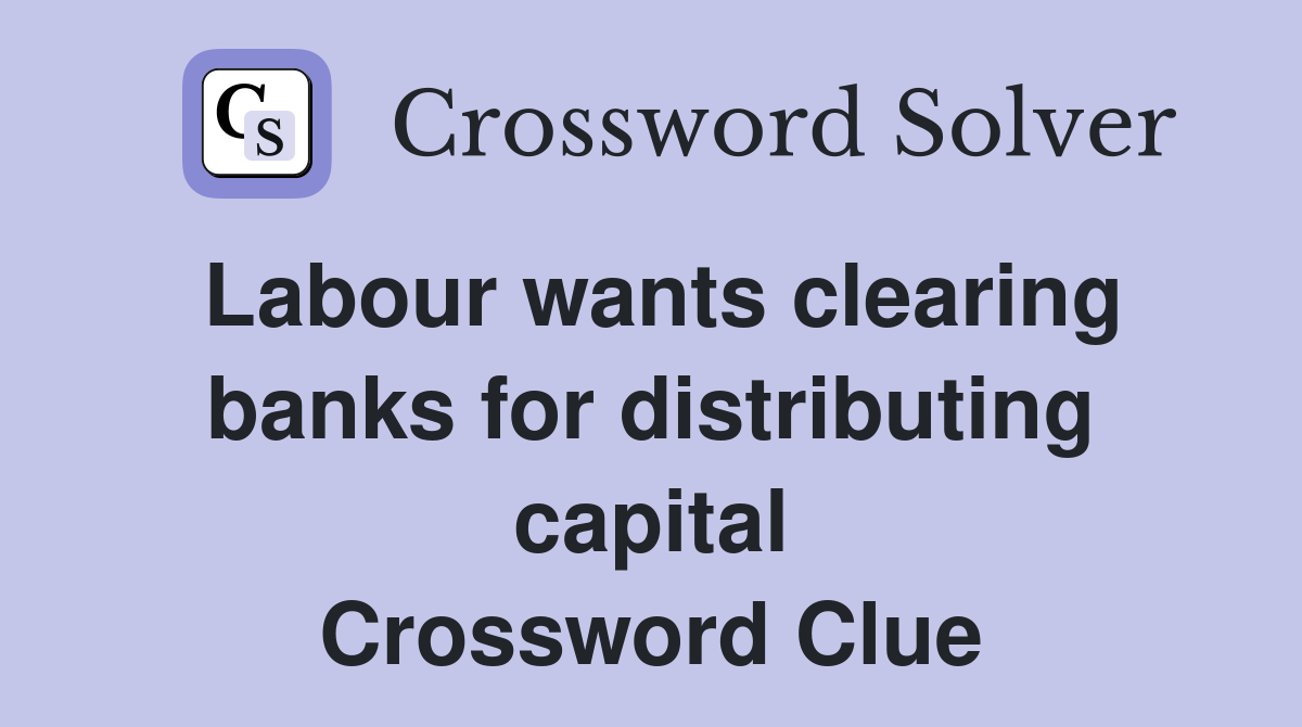 Labour wants clearing banks for distributing capital Crossword Clue