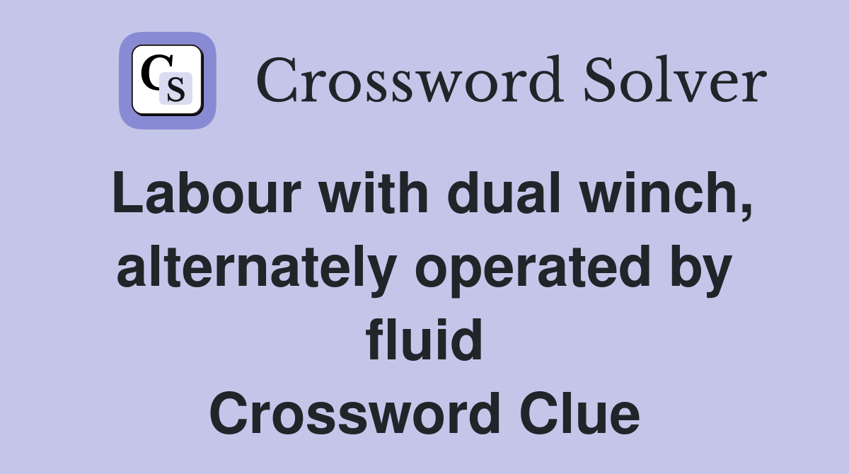 Labour with dual winch, alternately operated by fluid Crossword Clue