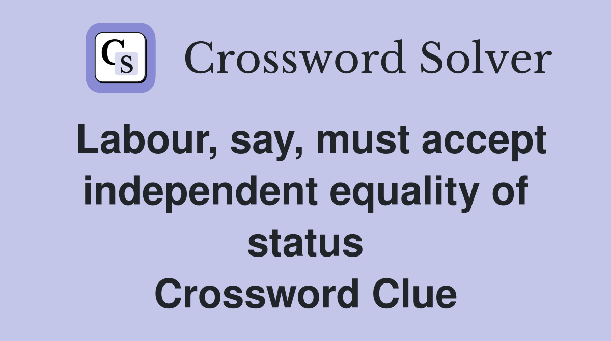 Labour, say, must accept independent equality of status Crossword Clue