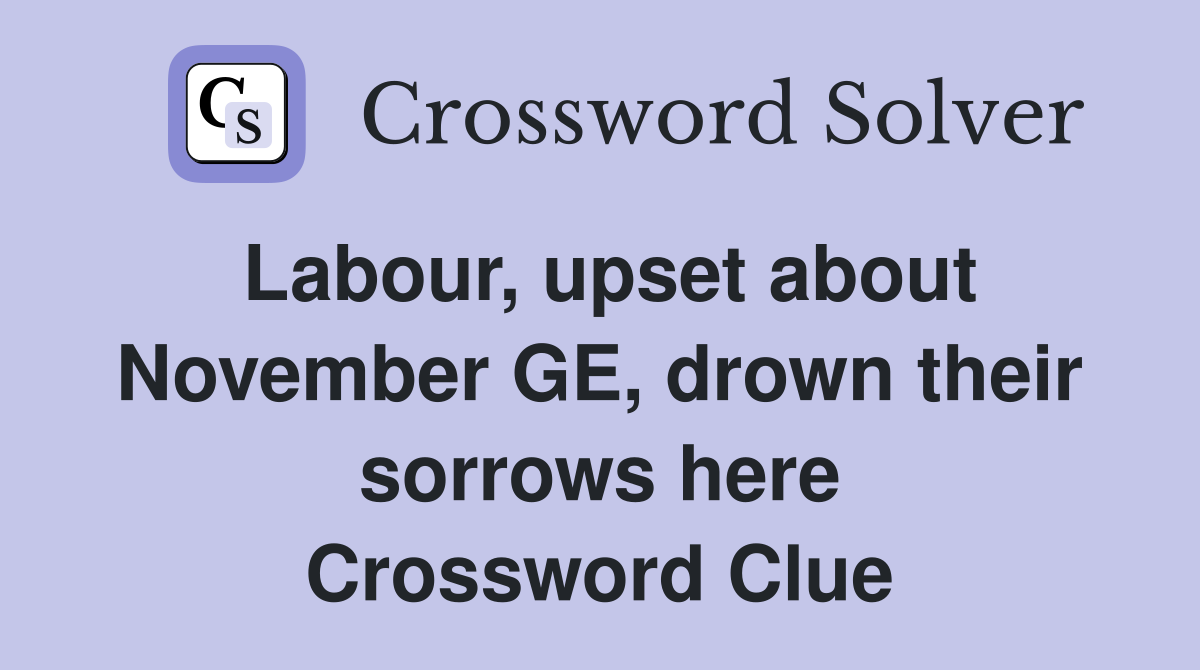 Labour, upset about November GE, drown their sorrows here Crossword Clue