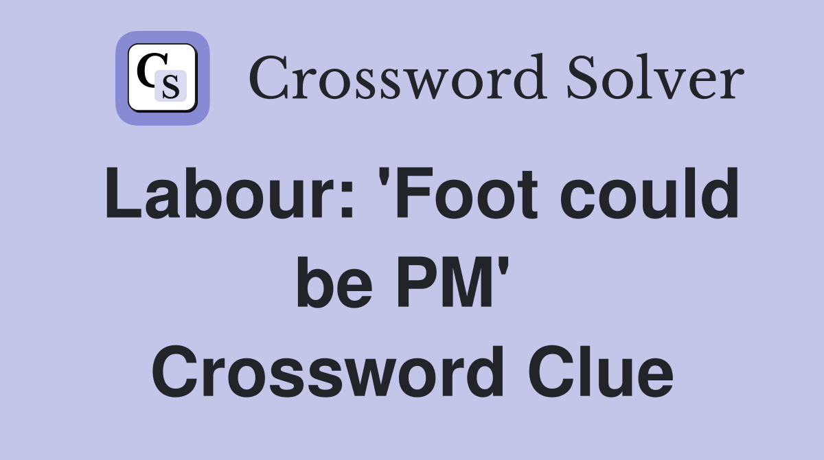 Labour: 'Foot could be PM'  Crossword Clue