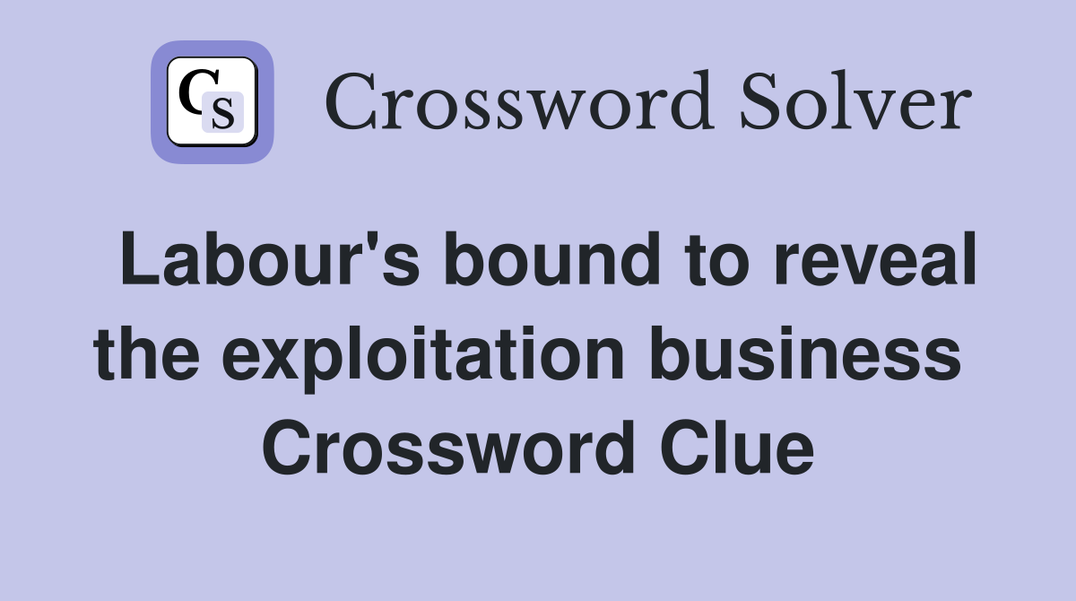 Labour's bound to reveal the exploitation business  Crossword Clue