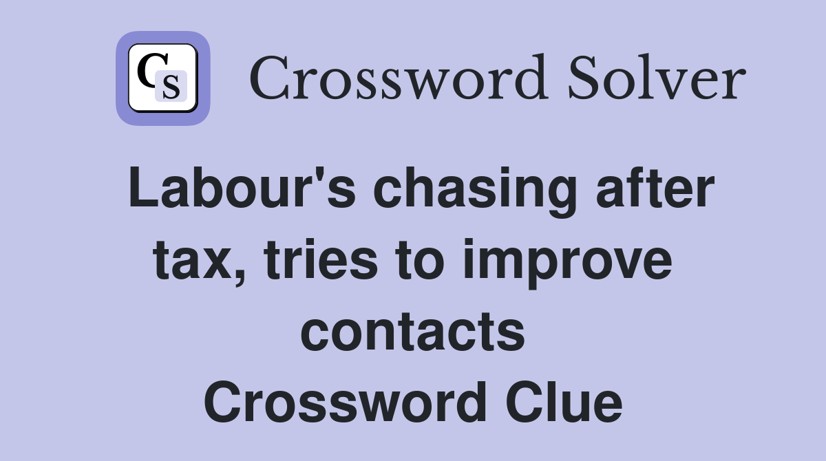 Labour's chasing after tax, tries to improve contacts Crossword Clue