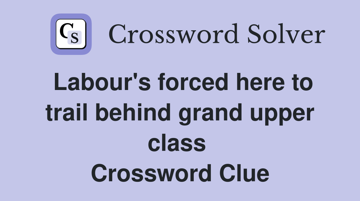 Labour's forced here to trail behind grand upper class  Crossword Clue