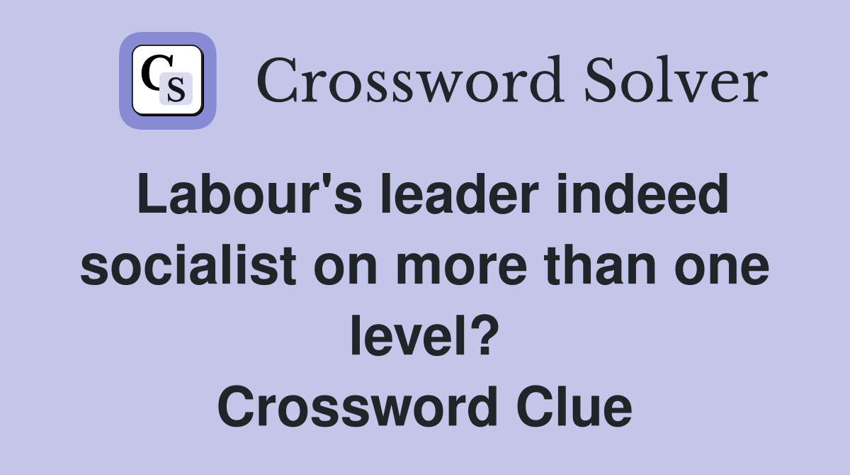 Labour's leader indeed socialist on more than one level? Crossword Clue