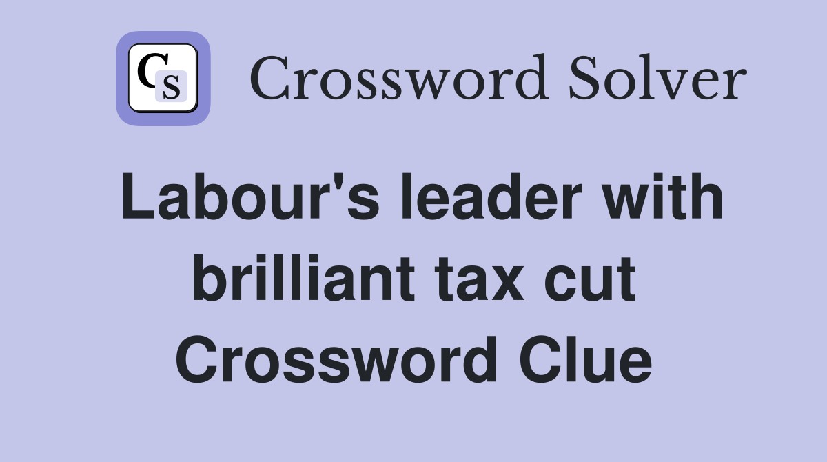 Labour's leader with brilliant tax cut Crossword Clue