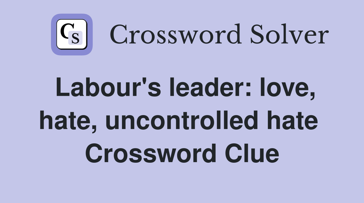 Labour's leader: love, hate, uncontrolled hate  Crossword Clue
