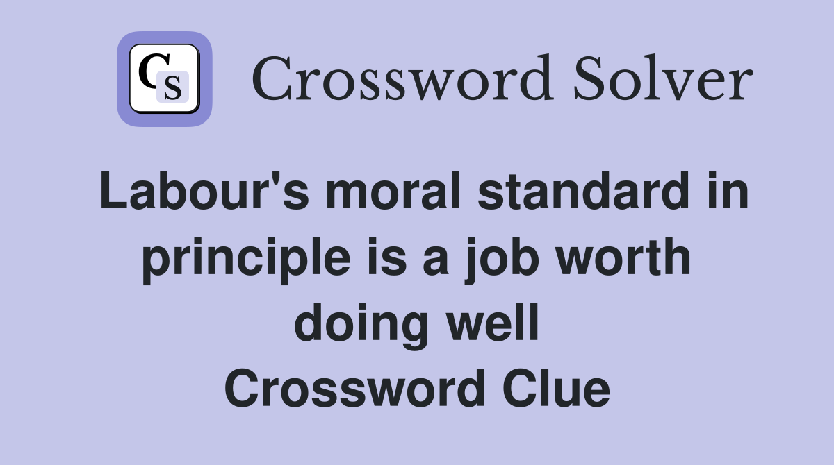 Labour's moral standard in principle is a job worth doing well Crossword Clue