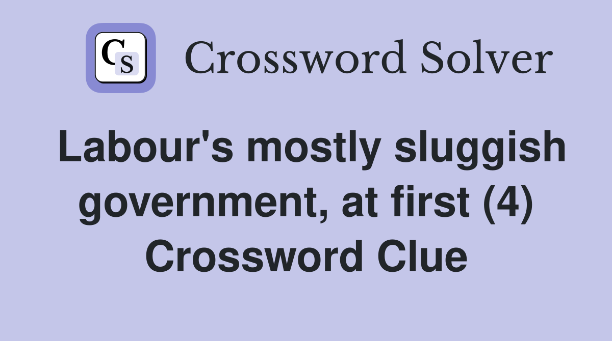Labour's mostly sluggish government, at first (4) Crossword Clue