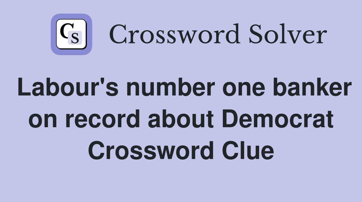 Labour's number one banker on record about Democrat Crossword Clue