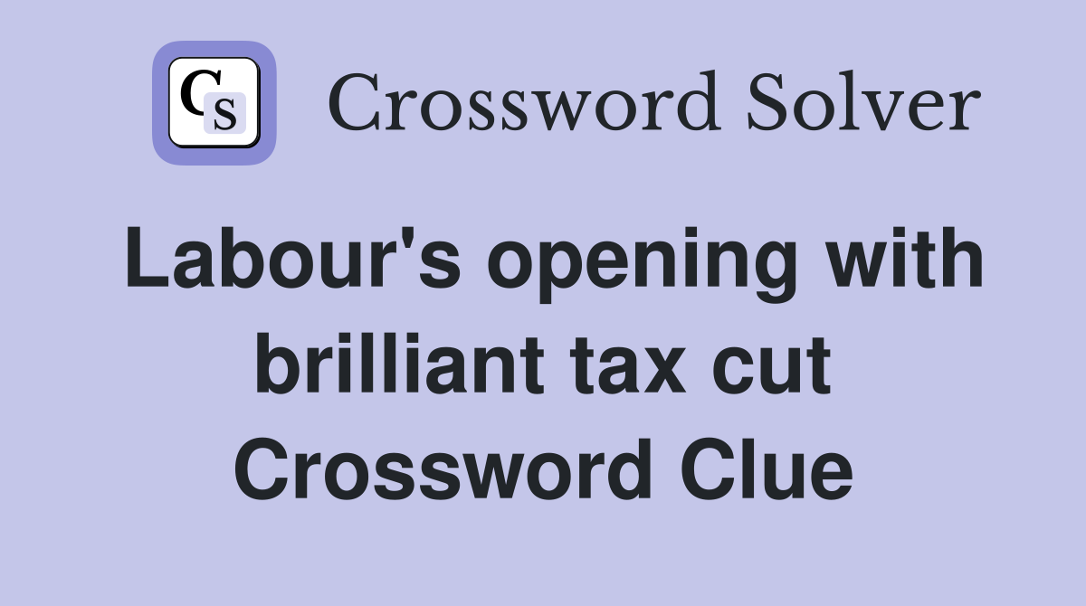 Labour's opening with brilliant tax cut Crossword Clue