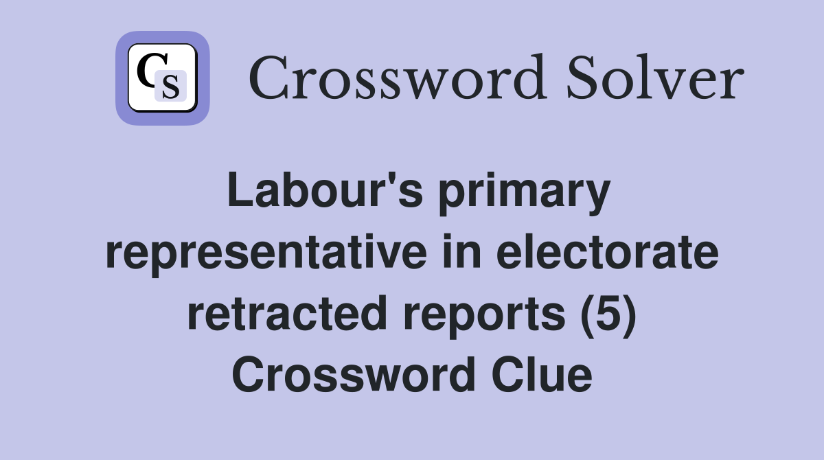 Labour's primary representative in electorate retracted reports (5) Crossword Clue
