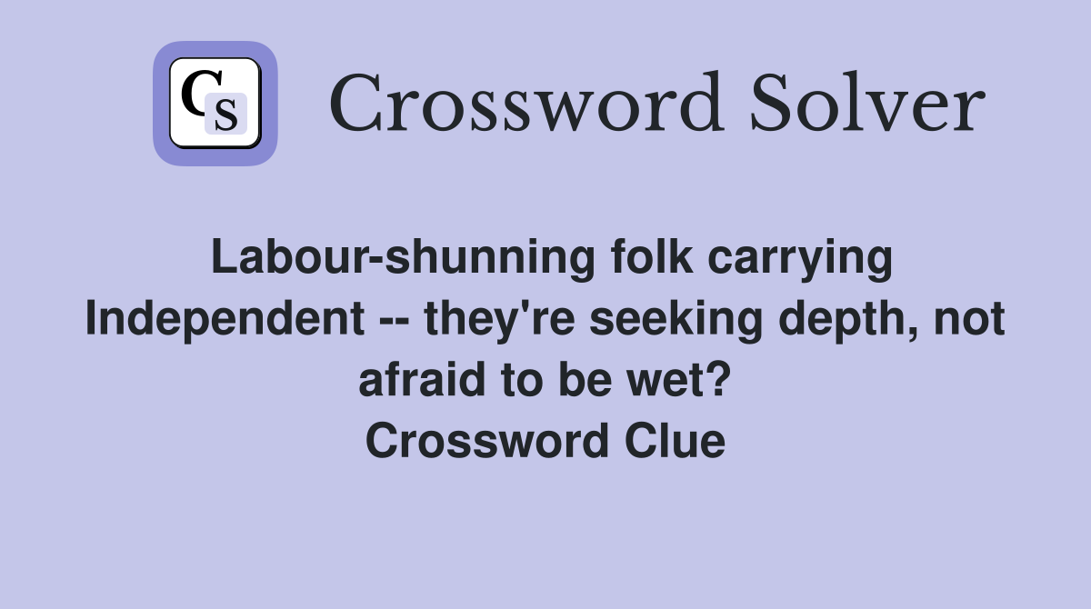 Labour-shunning folk carrying Independent -- they're seeking depth, not afraid to be wet? Crossword Clue
