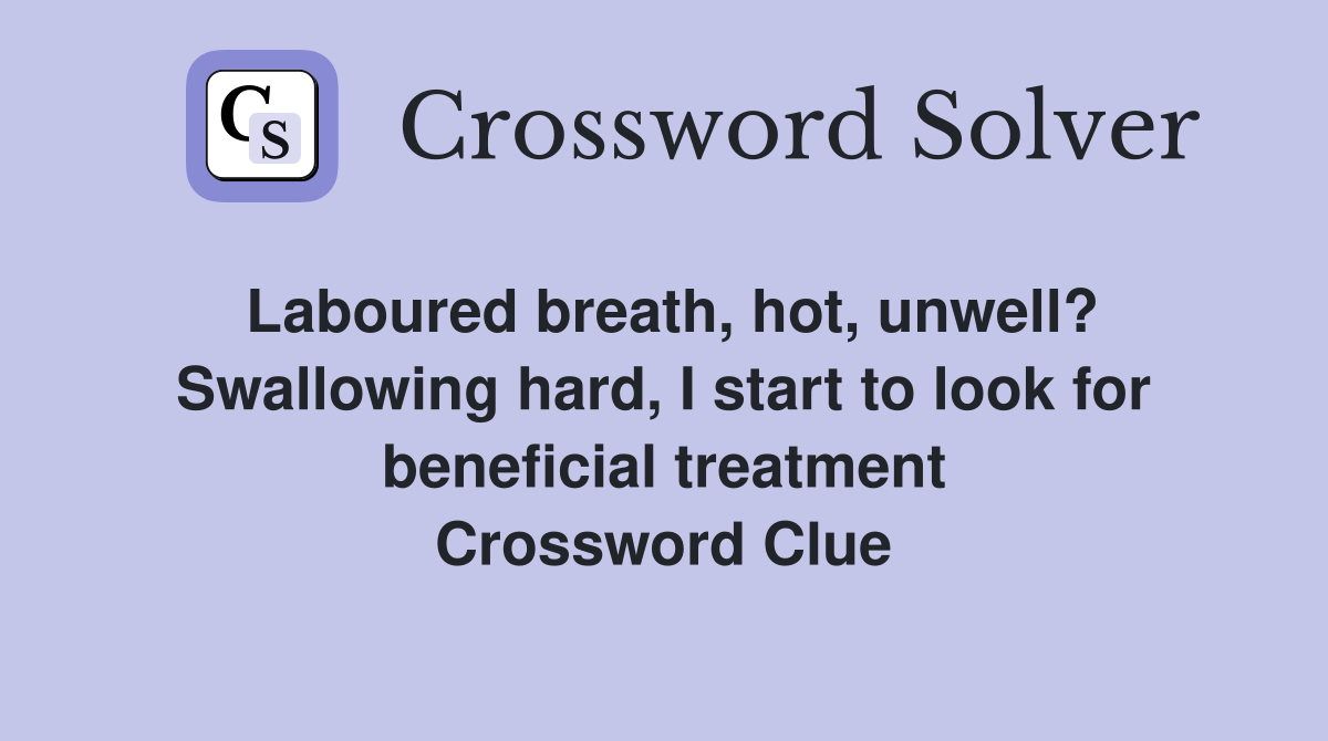 Laboured breath, hot, unwell? Swallowing hard, I start to look for beneficial treatment Crossword Clue