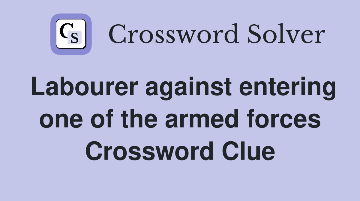 Labourer against entering one of the armed forces Crossword Clue