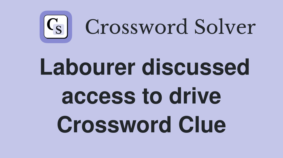 Labourer discussed access to drive Crossword Clue