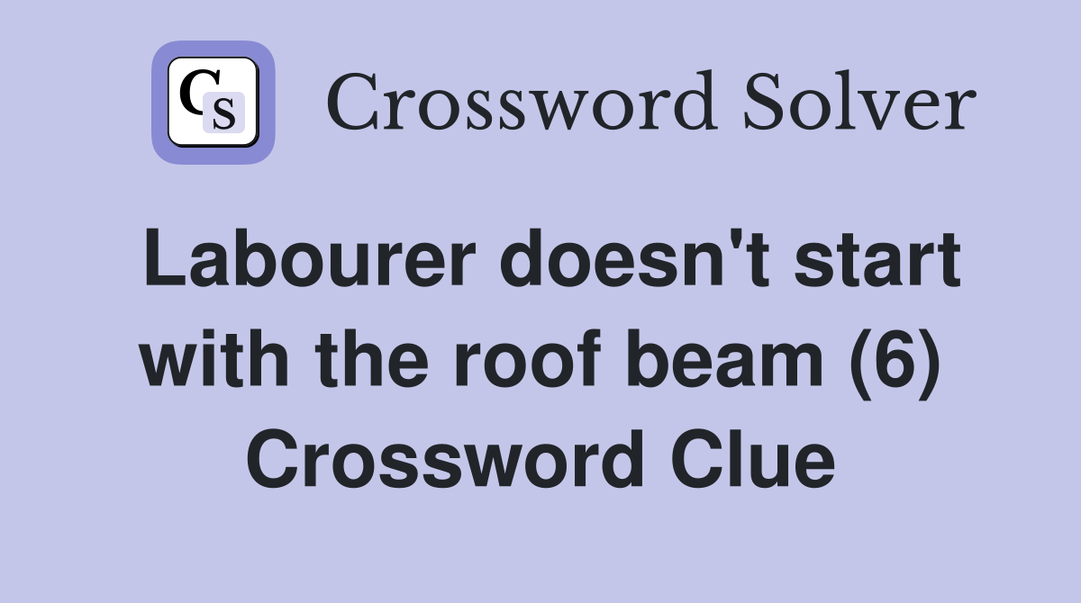 Labourer doesn't start with the roof beam (6) Crossword Clue