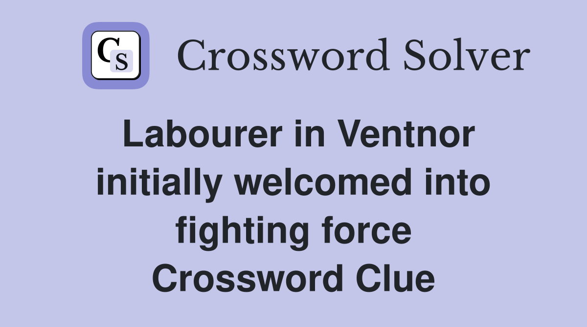 Labourer in Ventnor initially welcomed into fighting force Crossword Clue