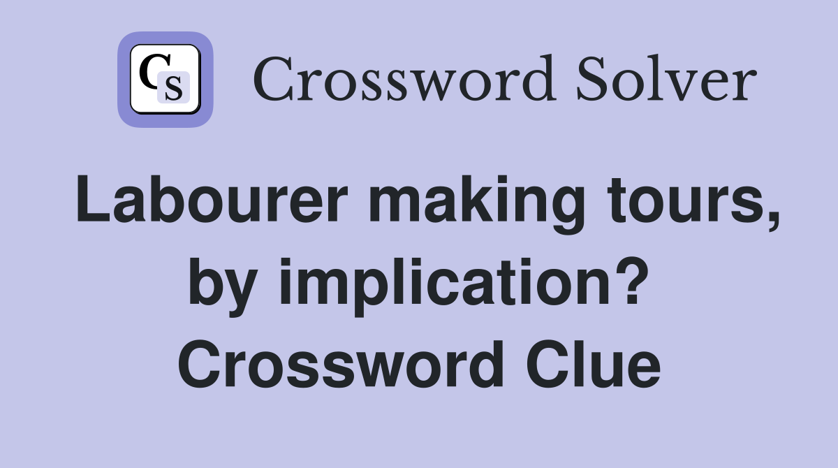 Labourer making tours, by implication? Crossword Clue