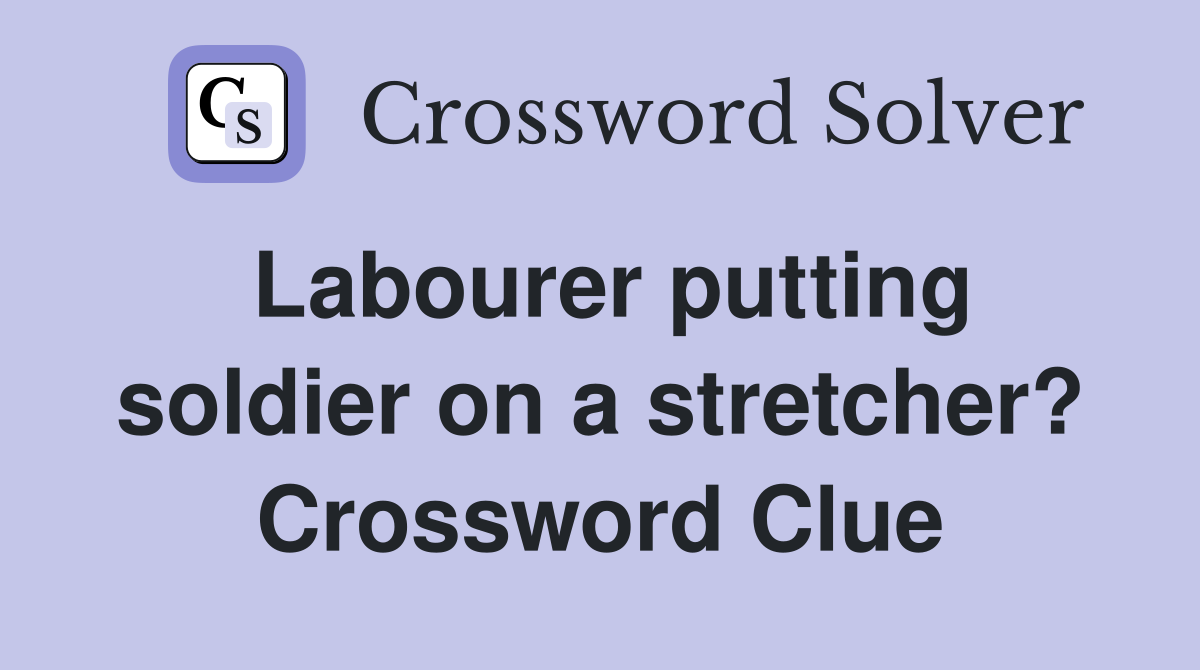 Labourer putting soldier on a stretcher? Crossword Clue