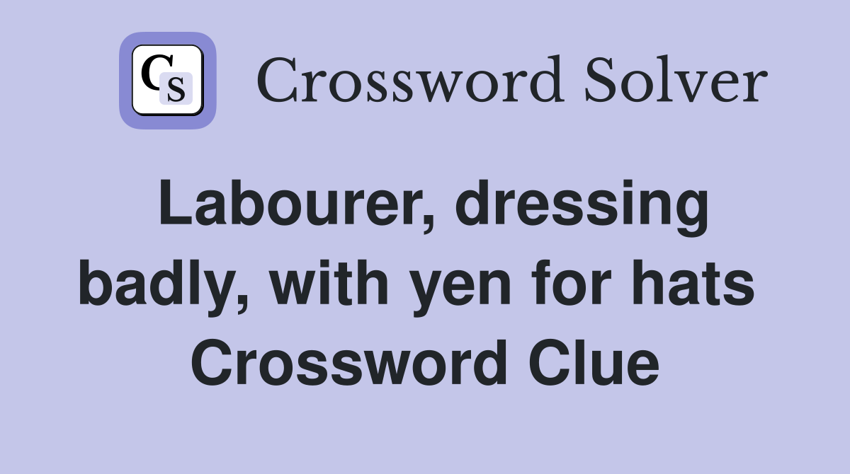 Labourer, dressing badly, with yen for hats  Crossword Clue