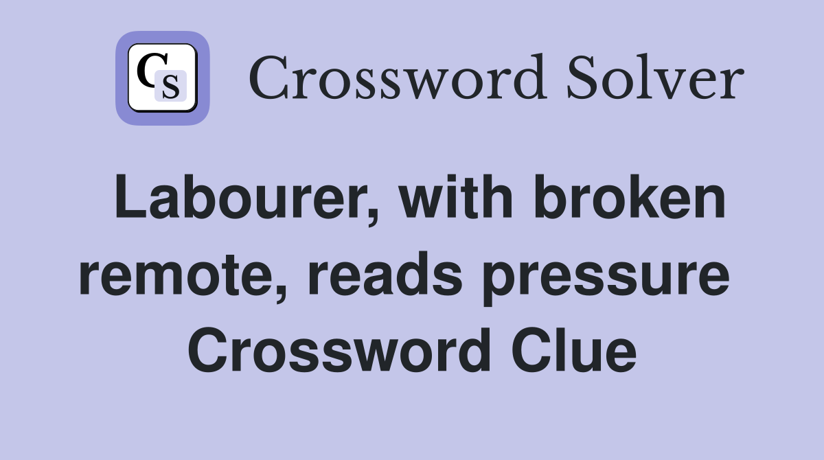 Labourer, with broken remote, reads pressure  Crossword Clue