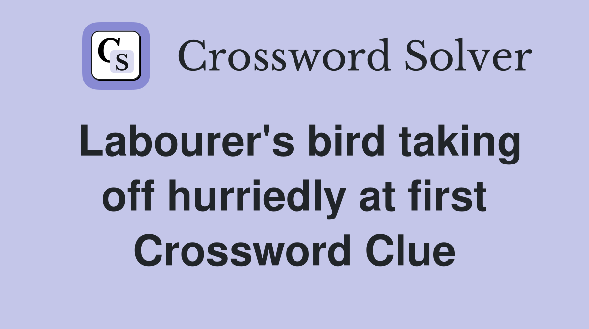 Labourer's bird taking off hurriedly at first Crossword Clue